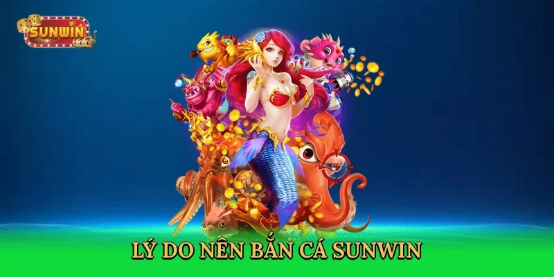 ly-do-nen-ban-ca-sunwin-3