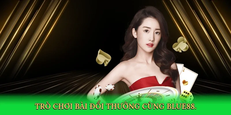 Trò chơi bài đổi thưởng cùng BLUE88.