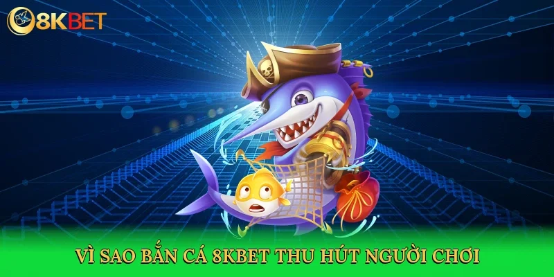 vi-sao-ban-ca-8kbet-thu-hut-nguoi-choi-3