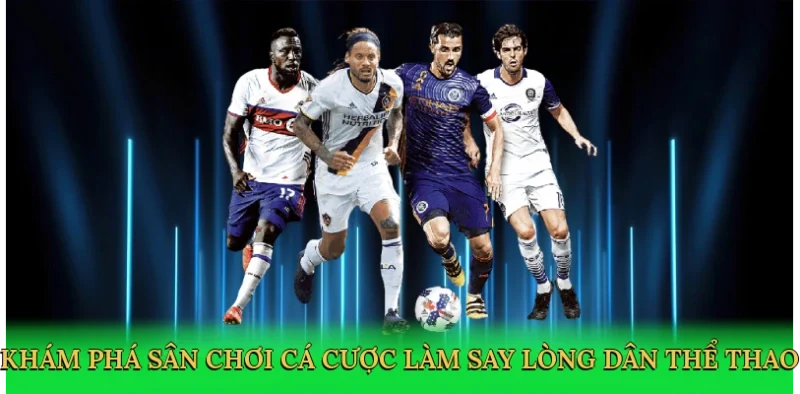 Khám phá sân chơi cá cược làm say lòng dân thể thao