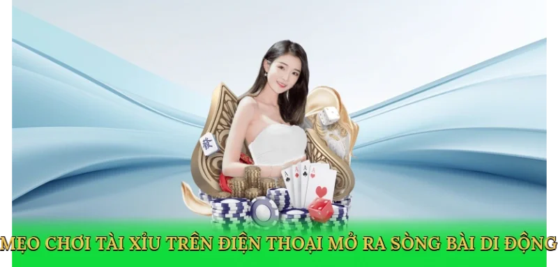 Mẹo chơi tài xỉu trên điện thoại mở ra sòng bài di động